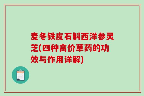 麦冬铁皮石斛西洋参灵芝(四种高价草药的功效与作用详解)