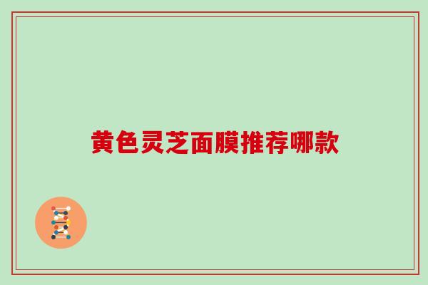 黄色灵芝面膜推荐哪款