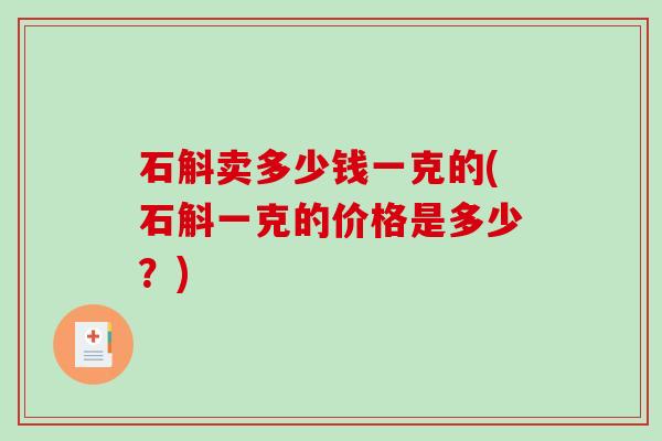 石斛卖多少钱一克的(石斛一克的价格是多少？)