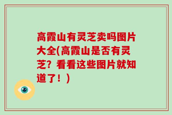 高霞山有灵芝卖吗图片大全(高霞山是否有灵芝？看看这些图片就知道了！)
