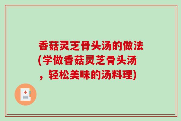香菇灵芝骨头汤的做法(学做香菇灵芝骨头汤，轻松美味的汤料理)