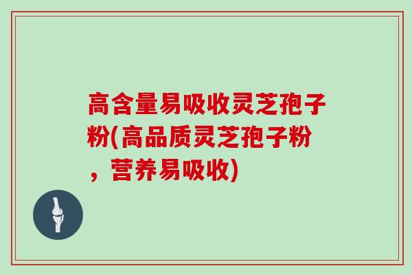高含量易吸收灵芝孢子粉(高品质灵芝孢子粉，营养易吸收)