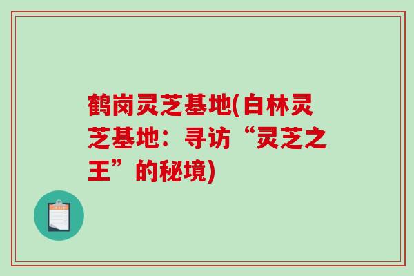 鹤岗灵芝基地(白林灵芝基地：寻访“灵芝之王”的秘境)