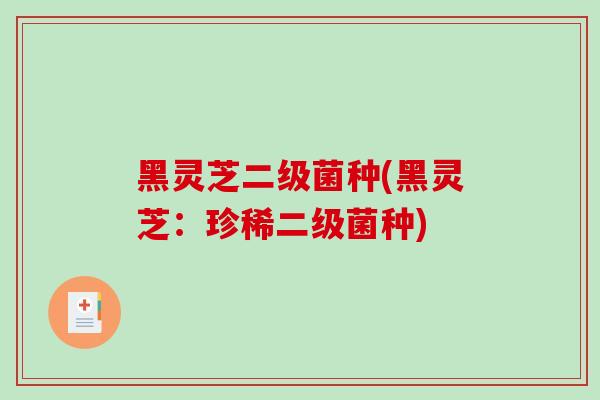 黑灵芝二级菌种(黑灵芝：珍稀二级菌种)