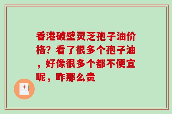 香港破壁灵芝孢子油价格？看了很多个孢子油，好像很多个都不便宜呢，咋那么贵