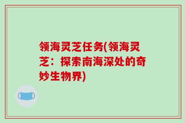 领海灵芝任务(领海灵芝：探索南海深处的奇妙生物界)