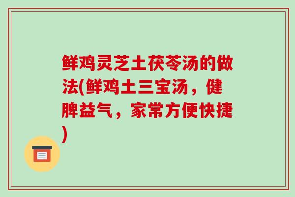 鲜鸡灵芝土茯苓汤的做法(鲜鸡土三宝汤，健脾益气，家常方便快捷)
