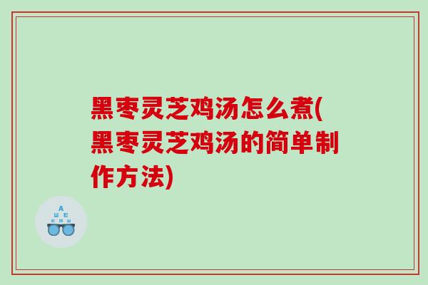 黑枣灵芝鸡汤怎么煮(黑枣灵芝鸡汤的简单制作方法)