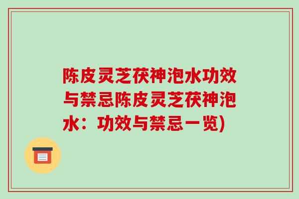 陈皮灵芝茯神泡水功效与禁忌陈皮灵芝茯神泡水：功效与禁忌一览)