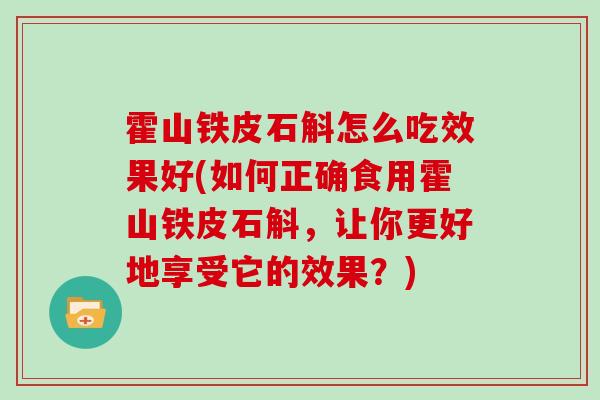 霍山铁皮石斛怎么吃效果好(如何正确食用霍山铁皮石斛，让你更好地享受它的效果？)