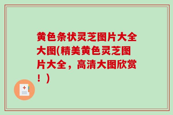 黄色条状灵芝图片大全大图(精美黄色灵芝图片大全，高清大图欣赏！)