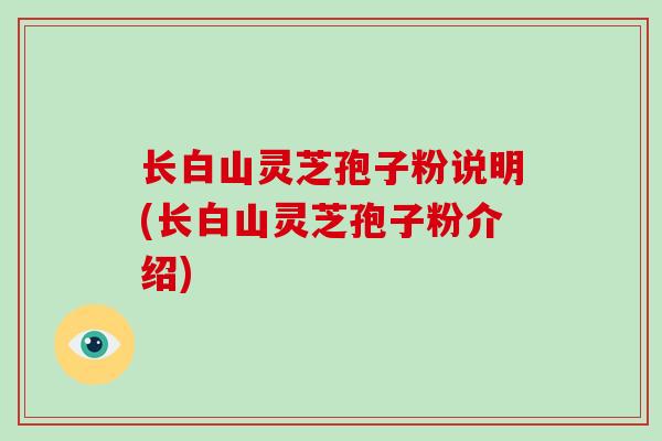 长白山灵芝孢子粉说明(长白山灵芝孢子粉介绍)