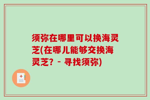 须弥在哪里可以换海灵芝(在哪儿能够交换海灵芝？- 寻找须弥)