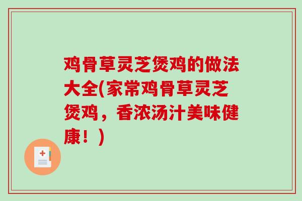 鸡骨草灵芝煲鸡的做法大全(家常鸡骨草灵芝煲鸡，香浓汤汁美味健康！)