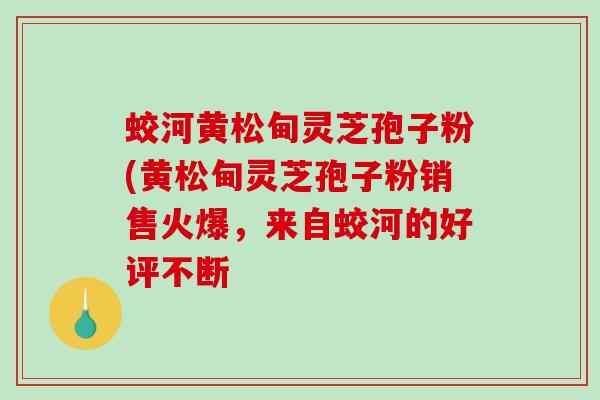 蛟河黄松甸灵芝孢子粉(黄松甸灵芝孢子粉销售火爆，来自蛟河的好评不断