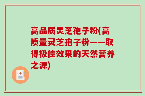 高品质灵芝孢子粉(高质量灵芝孢子粉——取得极佳效果的天然营养之源)
