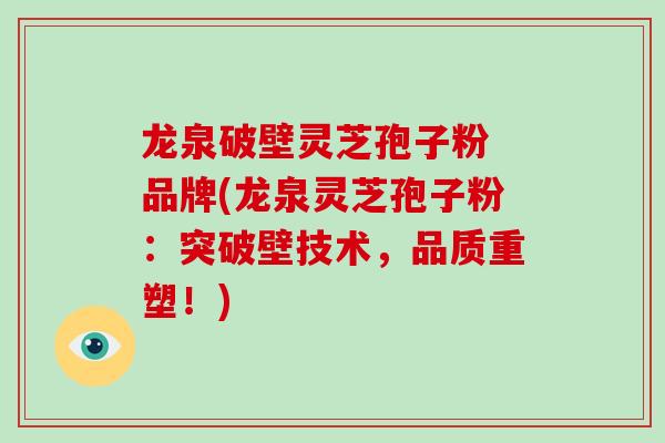 龙泉破壁灵芝孢子粉 品牌(龙泉灵芝孢子粉：突破壁技术，品质重塑！)