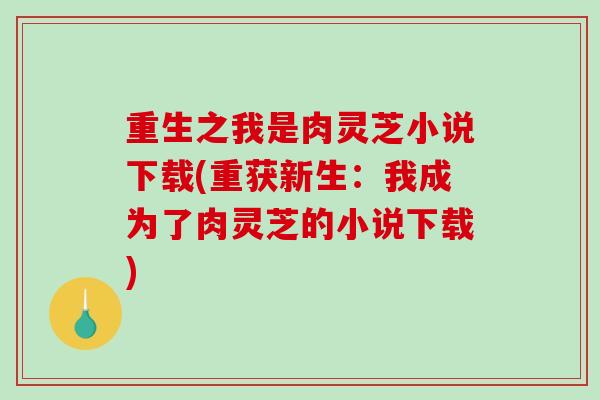 重生之我是肉灵芝小说下载(重获新生：我成为了肉灵芝的小说下载)
