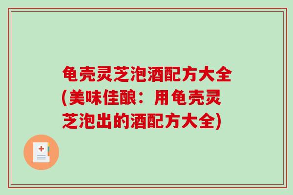 龟壳灵芝泡酒配方大全(美味佳酿：用龟壳灵芝泡出的酒配方大全)