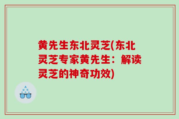 黄先生东北灵芝(东北灵芝专家黄先生：解读灵芝的神奇功效)