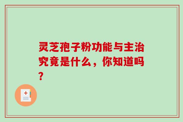 灵芝孢子粉功能与主究竟是什么，你知道吗？