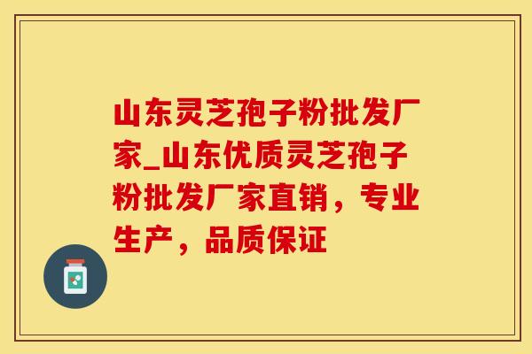 山东灵芝孢子粉批发厂家_山东优质灵芝孢子粉批发厂家直销，专业生产，品质保证