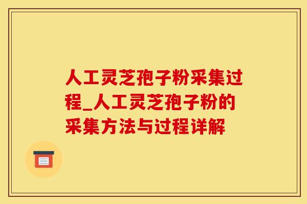 人工灵芝孢子粉采集过程_人工灵芝孢子粉的采集方法与过程详解
