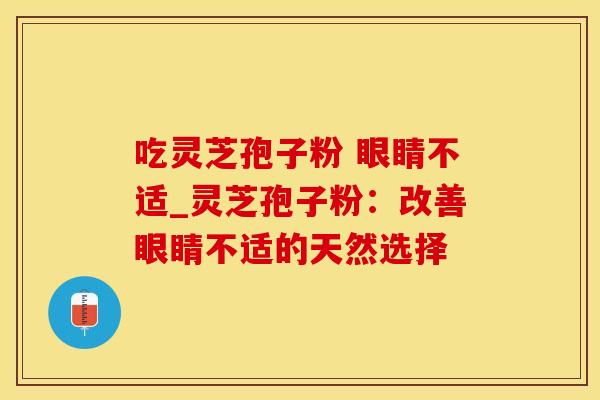 吃灵芝孢子粉 眼睛不适_灵芝孢子粉：改善眼睛不适的天然选择