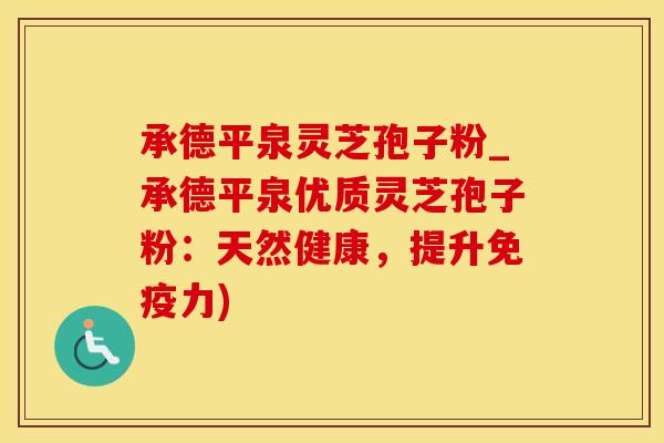 承德平泉灵芝孢子粉_承德平泉优质灵芝孢子粉：天然健康，提升免疫力)