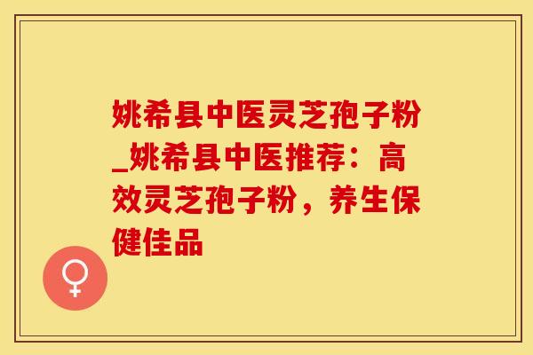 姚希县中医灵芝孢子粉_姚希县中医推荐：高效灵芝孢子粉，养生保健佳品