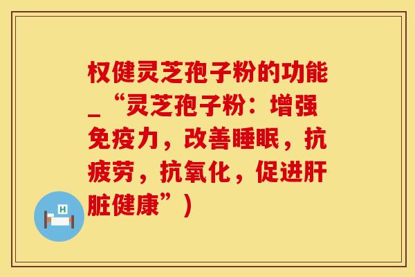 权健灵芝孢子粉的功能_“灵芝孢子粉：增强免疫力，改善，，，促进健康”)