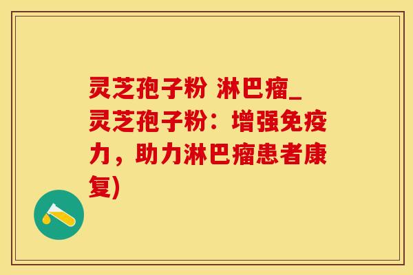 灵芝孢子粉 淋巴瘤_灵芝孢子粉：增强免疫力，助力淋巴瘤患者康复)