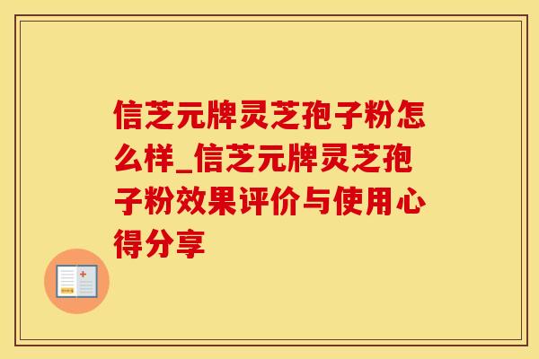 信芝元牌灵芝孢子粉怎么样_信芝元牌灵芝孢子粉效果评价与使用心得分享