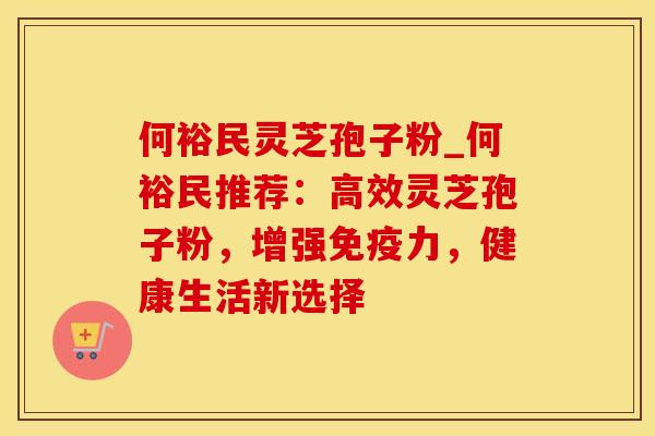 何裕民灵芝孢子粉_何裕民推荐：高效灵芝孢子粉，增强免疫力，健康生活新选择
