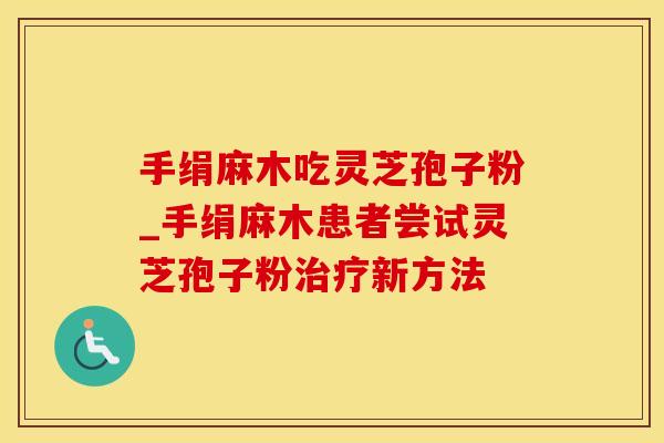 手绢麻木吃灵芝孢子粉_手绢麻木患者尝试灵芝孢子粉新方法