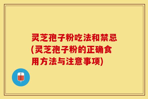 灵芝孢子粉吃法和禁忌(灵芝孢子粉的正确食用方法与注意事项)