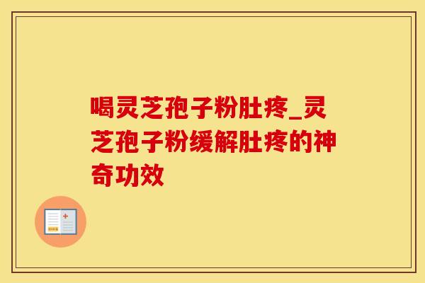 喝灵芝孢子粉肚疼_灵芝孢子粉缓解肚疼的神奇功效
