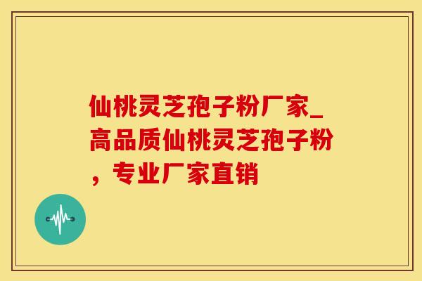 仙桃灵芝孢子粉厂家_高品质仙桃灵芝孢子粉，专业厂家直销