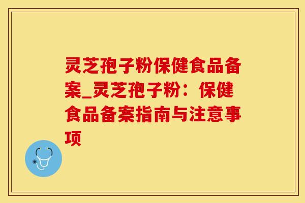 灵芝孢子粉保健食品备案_灵芝孢子粉：保健食品备案指南与注意事项