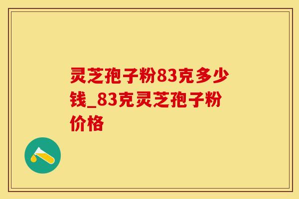灵芝孢子粉83克多少钱_83克灵芝孢子粉价格