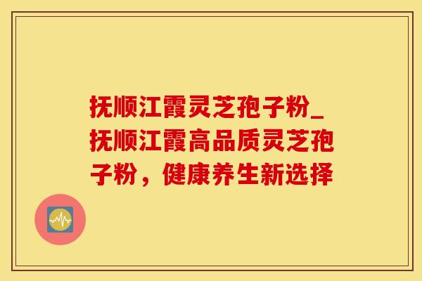 抚顺江霞灵芝孢子粉_抚顺江霞高品质灵芝孢子粉，健康养生新选择