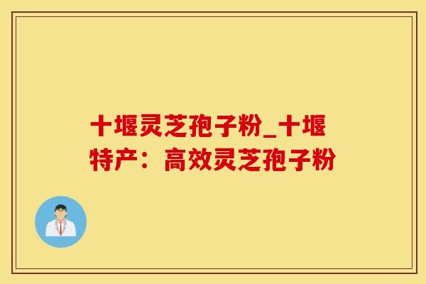 十堰灵芝孢子粉_十堰特产：高效灵芝孢子粉