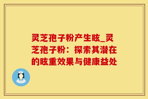 灵芝孢子粉产生眩_灵芝孢子粉：探索其潜在的眩重效果与健康益处