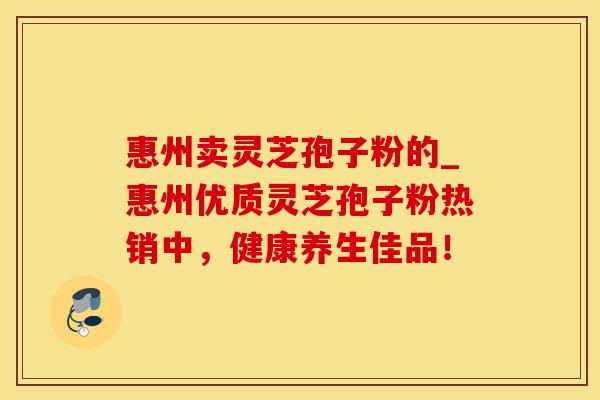 惠州卖灵芝孢子粉的_惠州优质灵芝孢子粉热销中，健康养生佳品！