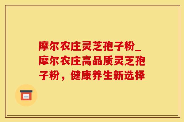 摩尔农庄灵芝孢子粉_摩尔农庄高品质灵芝孢子粉，健康养生新选择