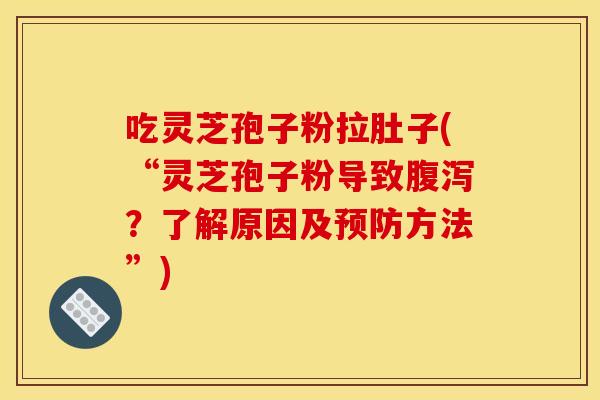 吃灵芝孢子粉拉肚子(“灵芝孢子粉导致？了解原因及方法”)