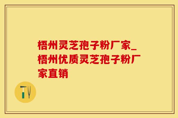 梧州灵芝孢子粉厂家_梧州优质灵芝孢子粉厂家直销