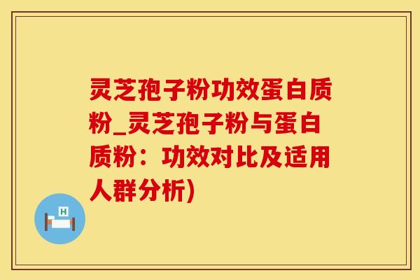 灵芝孢子粉功效蛋白质粉_灵芝孢子粉与蛋白质粉：功效对比及适用人群分析)
