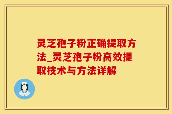 灵芝孢子粉正确提取方法_灵芝孢子粉高效提取技术与方法详解