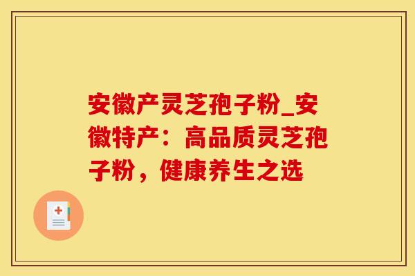 安徽产灵芝孢子粉_安徽特产：高品质灵芝孢子粉，健康养生之选